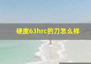 硬度63hrc的刀怎么样