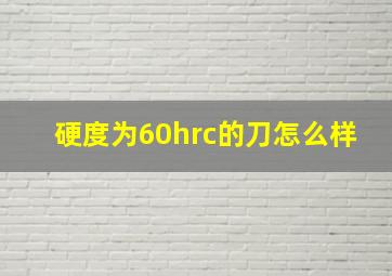 硬度为60hrc的刀怎么样