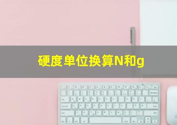 硬度单位换算N和g