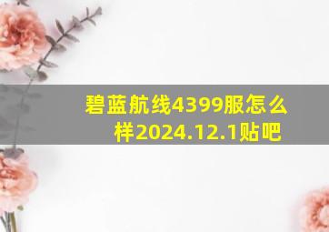 碧蓝航线4399服怎么样2024.12.1贴吧