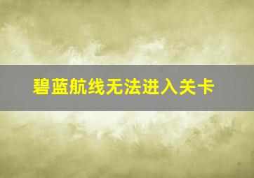 碧蓝航线无法进入关卡