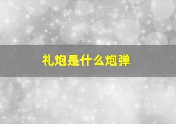 礼炮是什么炮弹