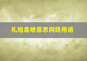 礼炮是啥意思网络用语