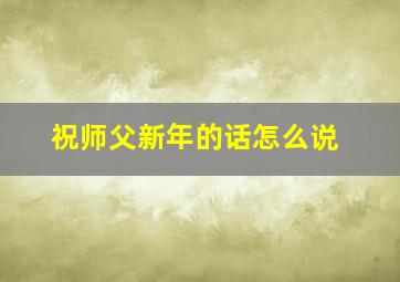 祝师父新年的话怎么说