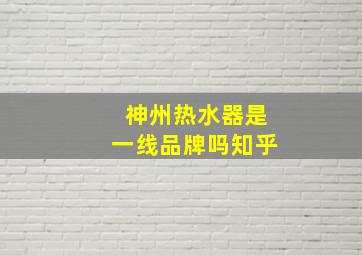 神州热水器是一线品牌吗知乎