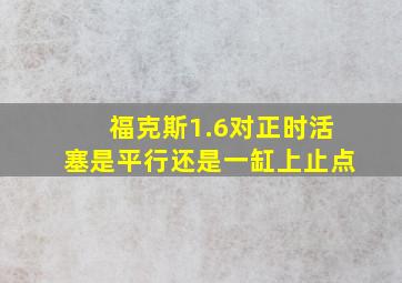 福克斯1.6对正时活塞是平行还是一缸上止点