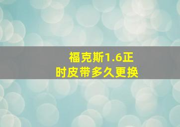 福克斯1.6正时皮带多久更换