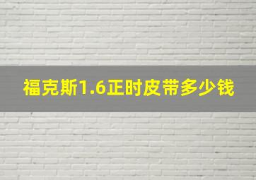 福克斯1.6正时皮带多少钱