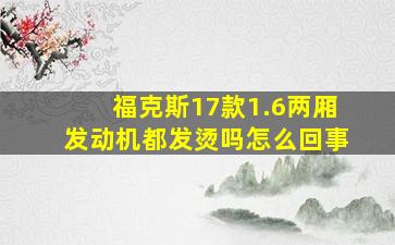 福克斯17款1.6两厢发动机都发烫吗怎么回事