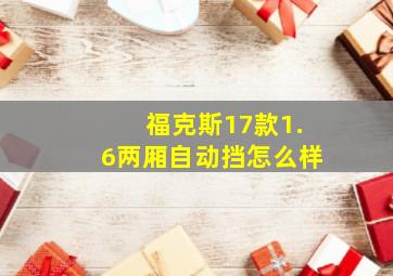 福克斯17款1.6两厢自动挡怎么样