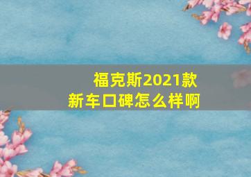 福克斯2021款新车口碑怎么样啊