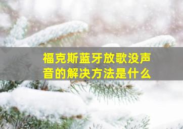 福克斯蓝牙放歌没声音的解决方法是什么