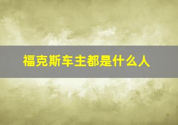 福克斯车主都是什么人