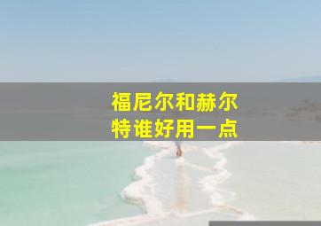 福尼尔和赫尔特谁好用一点