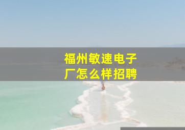 福州敏速电子厂怎么样招聘