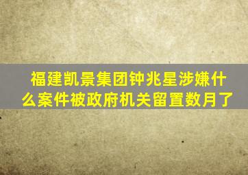 福建凯景集团钟兆星涉嫌什么案件被政府机关留置数月了