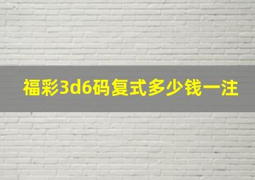 福彩3d6码复式多少钱一注