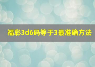 福彩3d6码等于3最准确方法