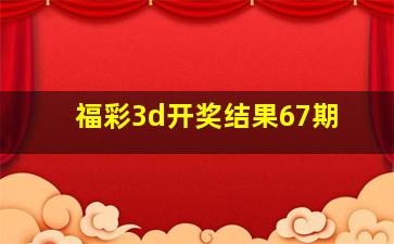 福彩3d开奖结果67期