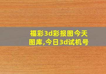 福彩3d彩报图今天图库,今日3d试机号