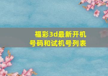 福彩3d最新开机号码和试机号列表