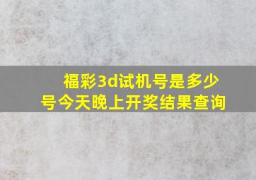 福彩3d试机号是多少号今天晚上开奖结果查询