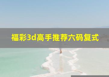 福彩3d高手推荐六码复式