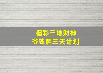 福彩三地财神爷独胆三天计划