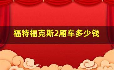 福特福克斯2厢车多少钱