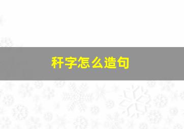 秆字怎么造句