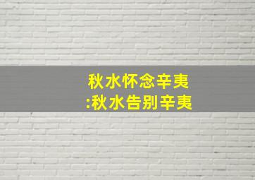 秋水怀念辛夷:秋水告别辛夷