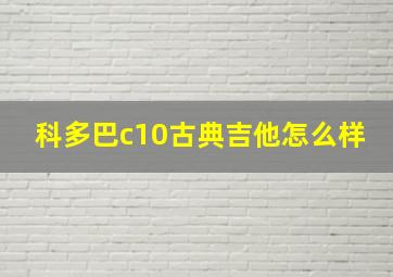 科多巴c10古典吉他怎么样