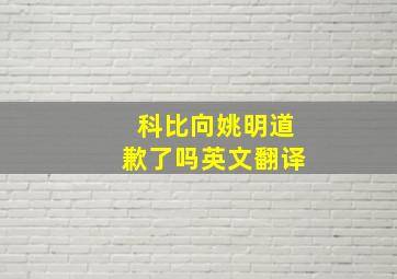 科比向姚明道歉了吗英文翻译