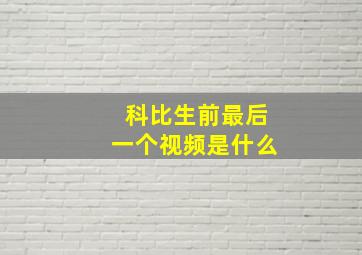 科比生前最后一个视频是什么