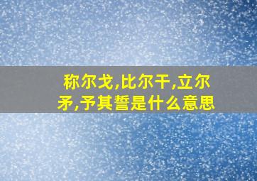 称尔戈,比尔干,立尔矛,予其誓是什么意思