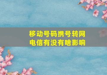 移动号码携号转网电信有没有啥影响