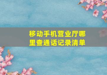 移动手机营业厅哪里查通话记录清单