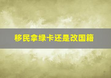 移民拿绿卡还是改国籍