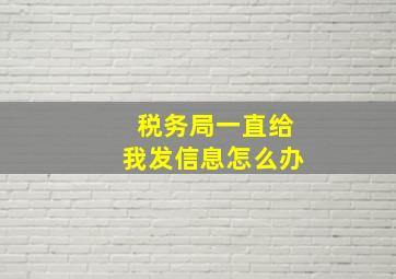 税务局一直给我发信息怎么办