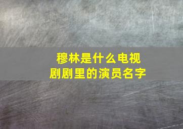 穆林是什么电视剧剧里的演员名字