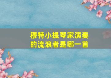 穆特小提琴家演奏的流浪者是哪一首