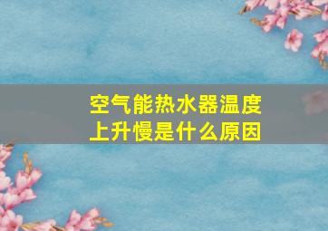 空气能热水器温度上升慢是什么原因