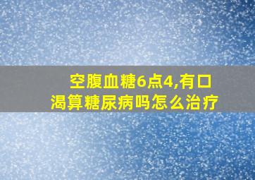 空腹血糖6点4,有口渴算糖尿病吗怎么治疗