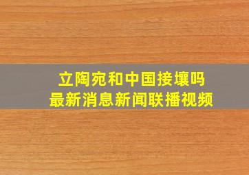 立陶宛和中国接壤吗最新消息新闻联播视频