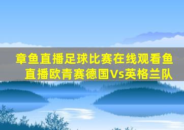 章鱼直播足球比赛在线观看鱼直播欧青赛德国Vs英格兰队