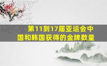 第11到17届亚运会中国和韩国获得的金牌数量