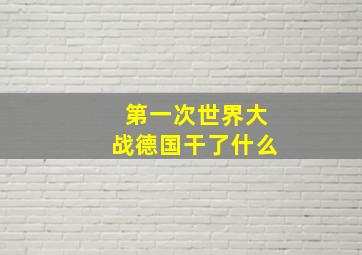 第一次世界大战德国干了什么