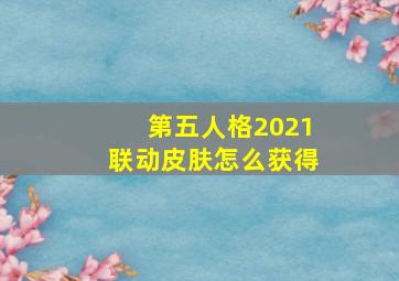 第五人格2021联动皮肤怎么获得