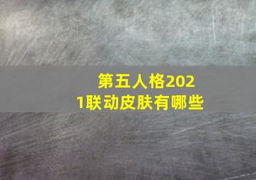 第五人格2021联动皮肤有哪些