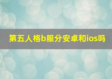 第五人格b服分安卓和ios吗